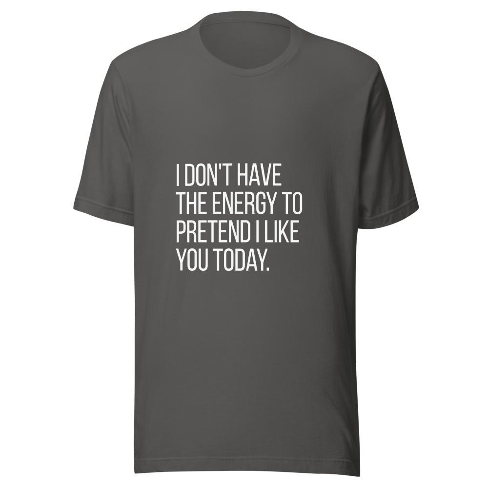 I don't have the energy to pretend I like you today. | Tees4all — Charcoal