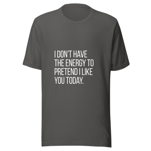 I don't have the energy to pretend I like you today. | Tees4all — Charcoal