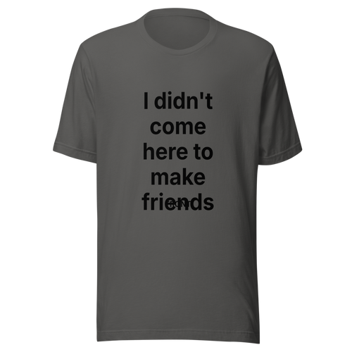 I didn't come here to make friends | Bold Statement T-Shirt | Tees4all — Dark grey