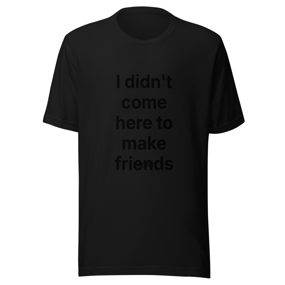 I didn't come here to make friends | Bold Statement T-Shirt | Tees4all — Black