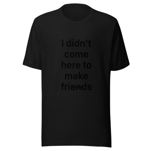 I didn't come here to make friends | Bold Statement T-Shirt | Tees4all — Black