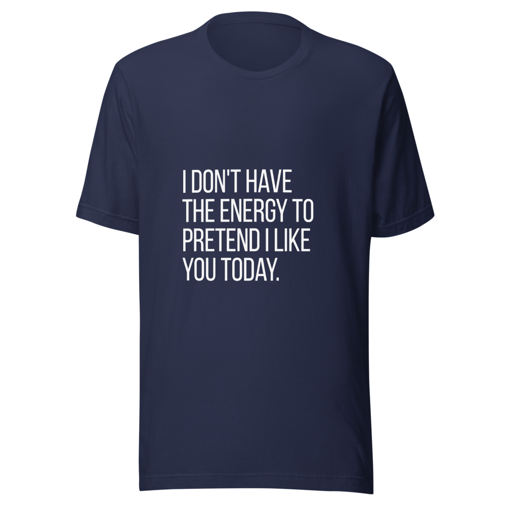 I don't have the energy to pretend I like you today. | Tees4all — Navy
